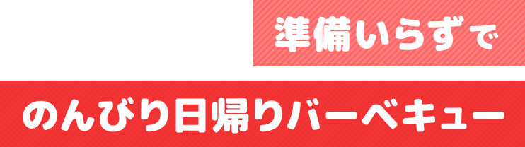 準備いらずでのんびり日帰りバーベキュー